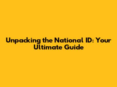 Unpacking the National ID: Your Ultimate Guide