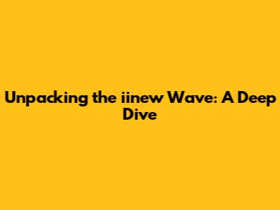 Unpacking the iinew Wave: A Deep Dive