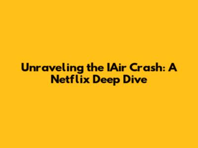 Unraveling the IAir Crash: A Netflix Deep Dive