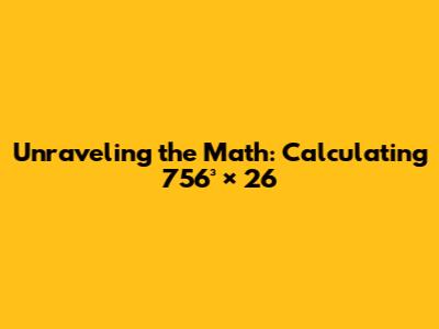 Unraveling the Math: Calculating 756³ × 26
