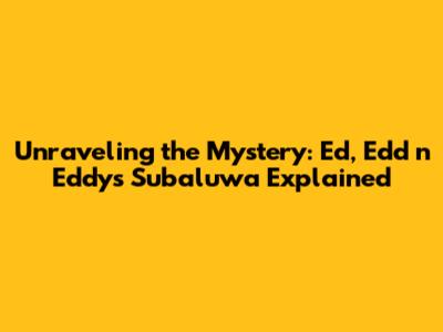 Unraveling the Mystery: Ed, Edd n Eddy's Subaluwa Explained
