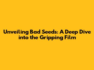 Unveiling 'Bad Seeds': A Deep Dive into the Gripping Film