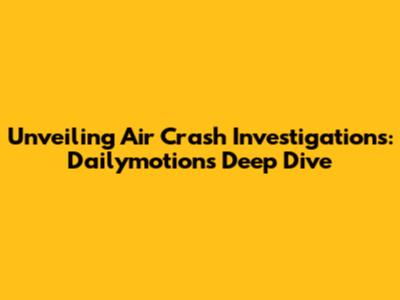 Unveiling Air Crash Investigations: Dailymotion's Deep Dive