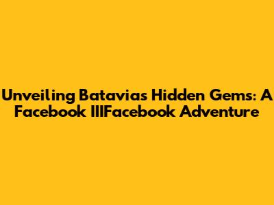 Unveiling Batavia's Hidden Gems: A Facebook IIIFacebook Adventure