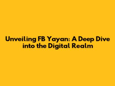 Unveiling FB Yayan: A Deep Dive into the Digital Realm