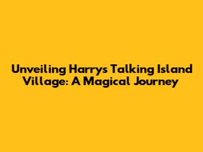 Unveiling Harry's Talking Island Village: A Magical Journey