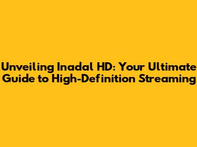 Unveiling Inadal HD: Your Ultimate Guide to High-Definition Streaming