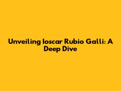Unveiling Ioscar Rubio Galli: A Deep Dive