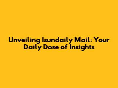 Unveiling Isundaily Mail: Your Daily Dose of Insights