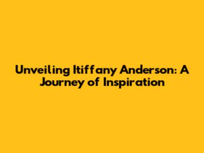 Unveiling Itiffany Anderson: A Journey of Inspiration