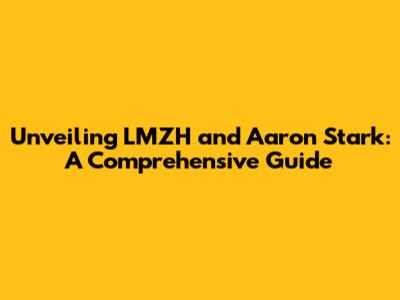 Unveiling LMZH and Aaron Stark: A Comprehensive Guide