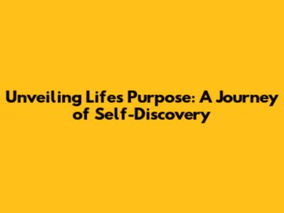 Unveiling Life's Purpose: A Journey of Self-Discovery