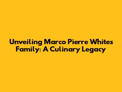 Unveiling Marco Pierre White's Family: A Culinary Legacy