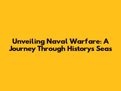 Unveiling Naval Warfare: A Journey Through History's Seas