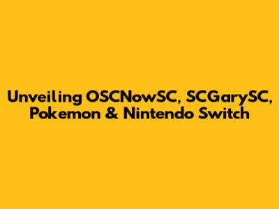 Unveiling OSCNowSC, SCGarySC, Pokemon & Nintendo Switch