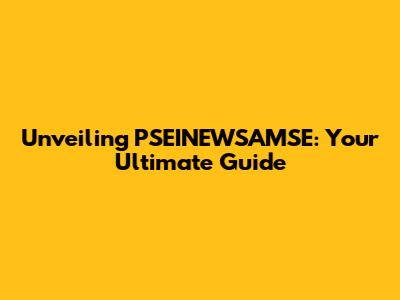 Unveiling PSEINEWSAMSE: Your Ultimate Guide