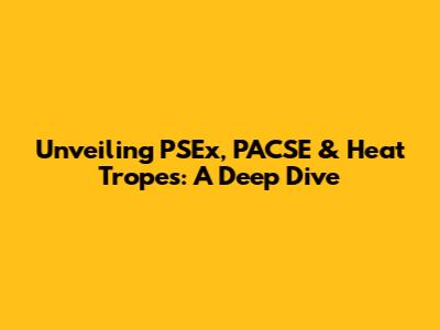 Unveiling PSEx, PACSE & Heat Tropes: A Deep Dive