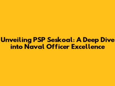 Unveiling PSP Seskoal: A Deep Dive into Naval Officer Excellence