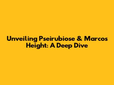 Unveiling Pseirubiose & Marco's Height: A Deep Dive