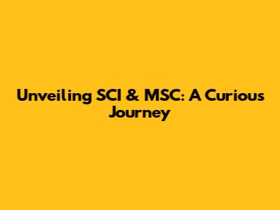 Unveiling SCI & MSC: A Curious Journey