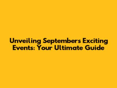 Unveiling September's Exciting Events: Your Ultimate Guide
