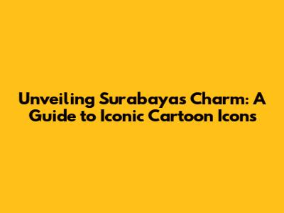 Unveiling Surabaya's Charm: A Guide to Iconic Cartoon Icons