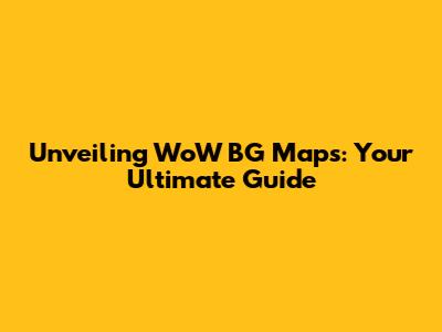 Unveiling WoW BG Maps: Your Ultimate Guide