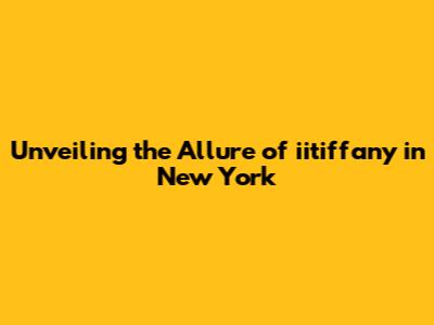 Unveiling the Allure of iitiffany in New York