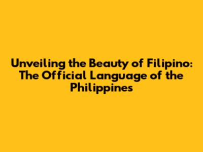 Unveiling the Beauty of Filipino: The Official Language of the Philippines