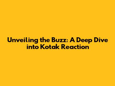 Unveiling the Buzz: A Deep Dive into Kotak Reaction