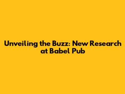 Unveiling the Buzz: New Research at Babel Pub