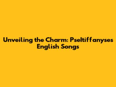 Unveiling the Charm: PseItiffanyse's English Songs