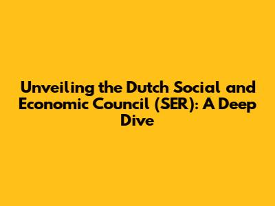 Unveiling the Dutch Social and Economic Council (SER): A Deep Dive
