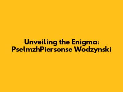 Unveiling the Enigma: PselmzhPiersonse Wodzynski