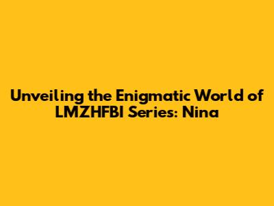 Unveiling the Enigmatic World of LMZHFBI Series: Nina