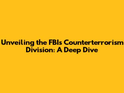 Unveiling the FBI's Counterterrorism Division: A Deep Dive