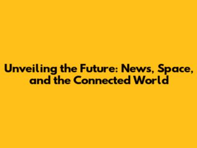 Unveiling the Future: News, Space, and the Connected World