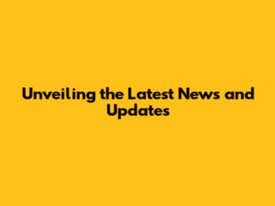 Unveiling the Latest News and Updates
