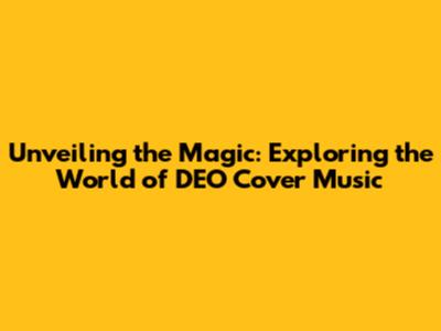 Unveiling the Magic: Exploring the World of DEO Cover Music