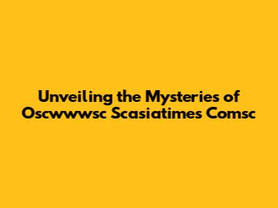 Unveiling the Mysteries of Oscwwwsc Scasiatimes Comsc