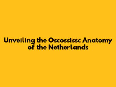Unveiling the Oscossissc Anatomy of the Netherlands