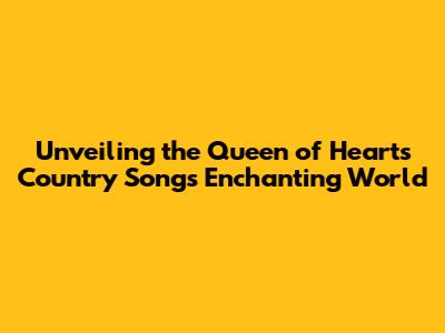 Unveiling the Queen of Hearts Country Song's Enchanting World