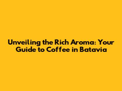 Unveiling the Rich Aroma: Your Guide to Coffee in Batavia