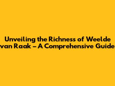 Unveiling the Richness of 'Weelde van Raak' – A Comprehensive Guide