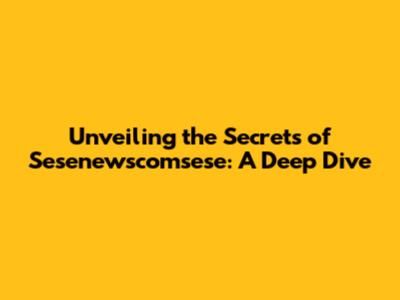 Unveiling the Secrets of Sesenewscomsese: A Deep Dive