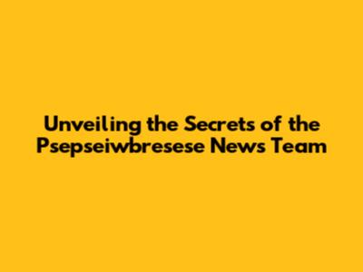 Unveiling the Secrets of the Psepseiwbresese News Team
