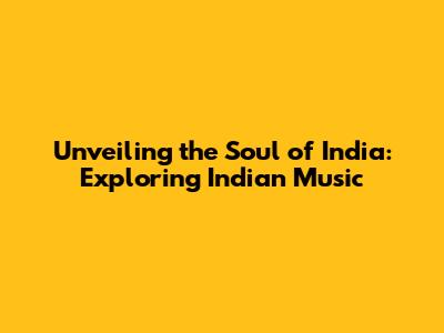 Unveiling the Soul of India: Exploring Indian Music