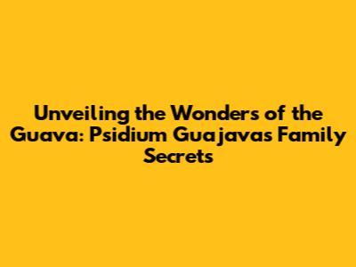 Unveiling the Wonders of the Guava: Psidium Guajava's Family Secrets
