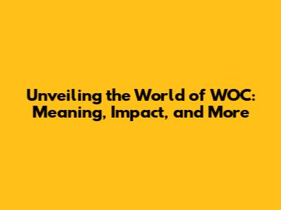 Unveiling the World of WOC: Meaning, Impact, and More