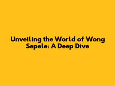 Unveiling the World of Wong Sepele: A Deep Dive